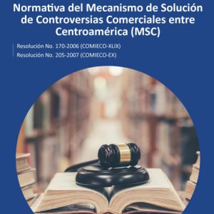 Normativa del Mecanismo de Solución de Controversias Comerciales entre Centroamérica (MSC)